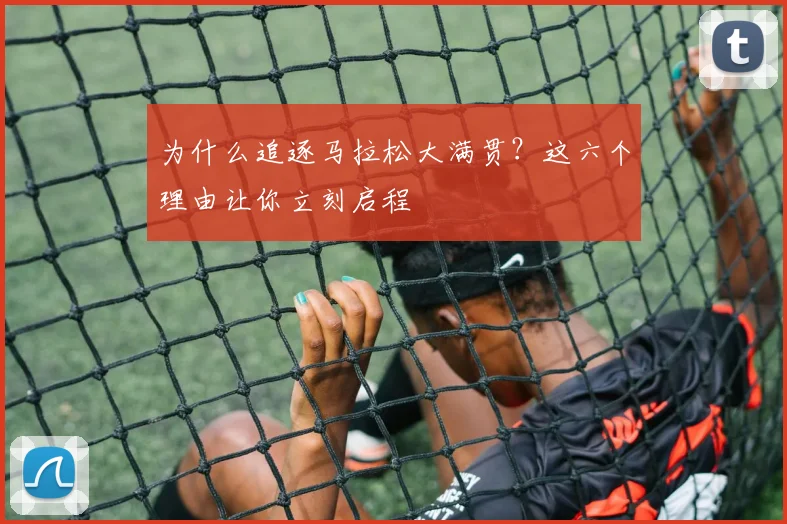 为什么追逐马拉松大满贯?这六个理由让你立刻启程