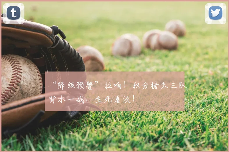 “降级预警”拉响!积分榜末三队背水一战,生死看淡!