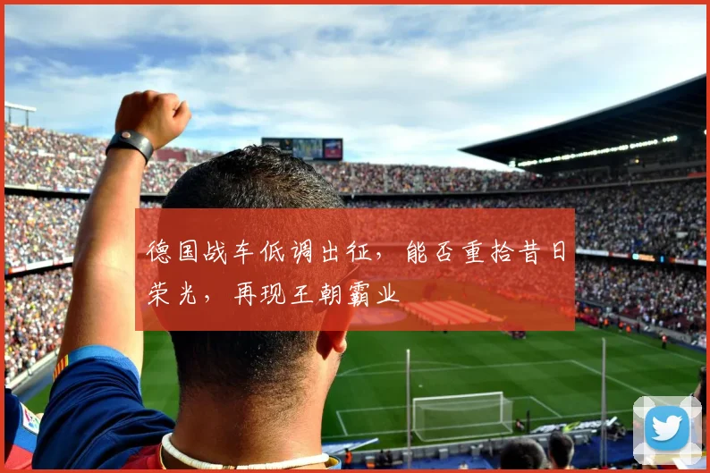 德国战车低调出征，能否重拾昔日荣光，再现王朝霸业