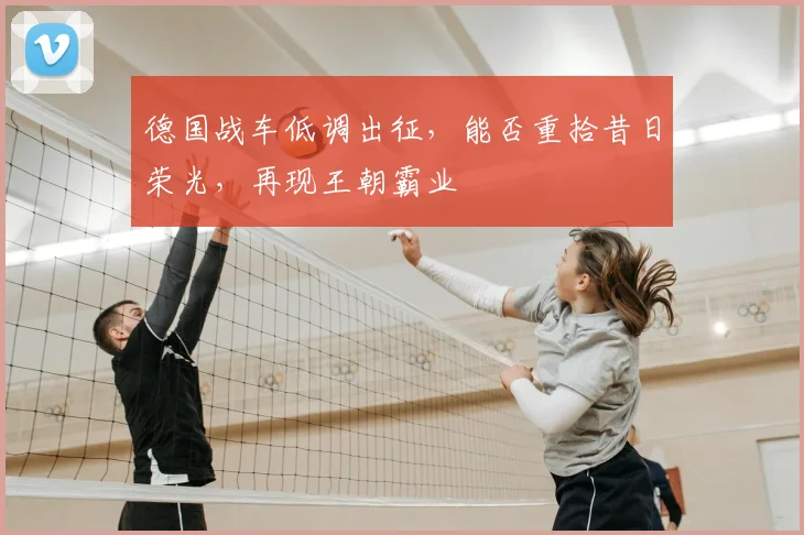 德国战车低调出征,能否重拾昔日荣光,再现王朝霸业