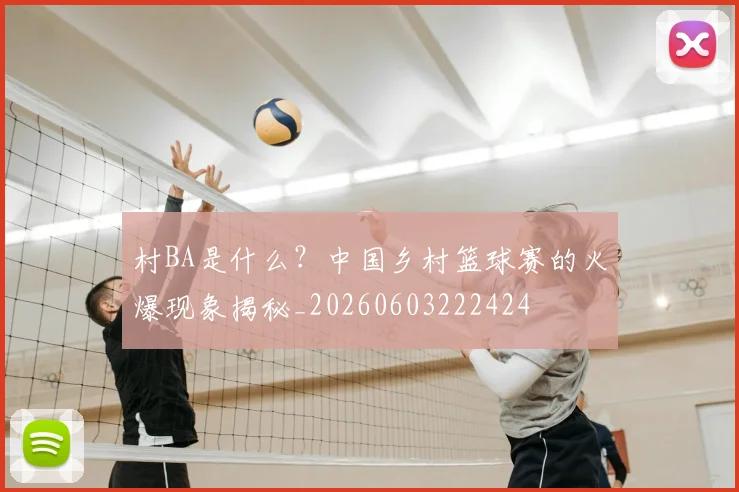 村BA是什么?中国乡村篮球赛的火爆现象揭秘_20260603222424