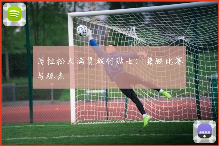 马拉松大满贯旅行贴士:兼顾比赛与观光