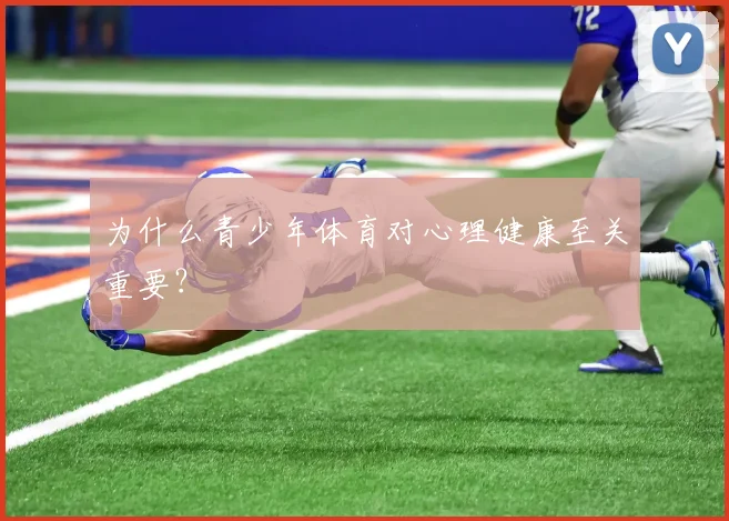为什么青少年体育对心理健康至关重要?