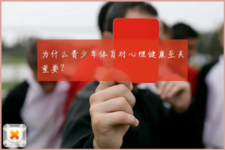 为什么青少年体育对心理健康至关重要？