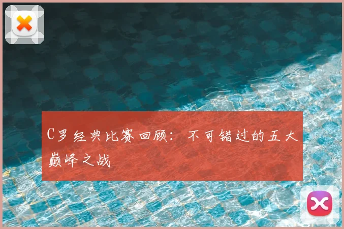 C罗经典比赛回顾:不可错过的五大巅峰之战