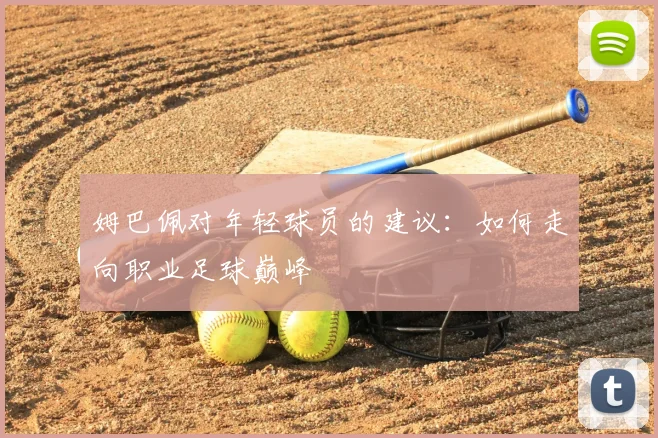 姆巴佩对年轻球员的建议:如何走向职业足球巅峰