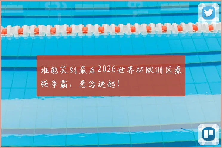 谁能笑到最后2026世界杯欧洲区豪强争霸,悬念迭起!