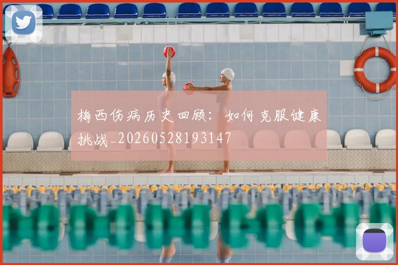 梅西伤病历史回顾:如何克服健康挑战_20260528193147