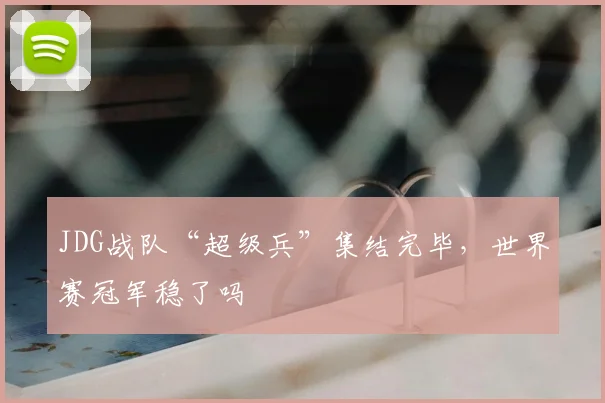 JDG战队“超级兵”集结完毕,世界赛冠军稳了吗