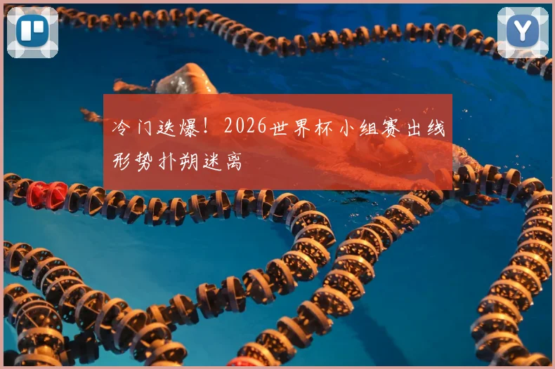 冷门迭爆!2026世界杯小组赛出线形势扑朔迷离