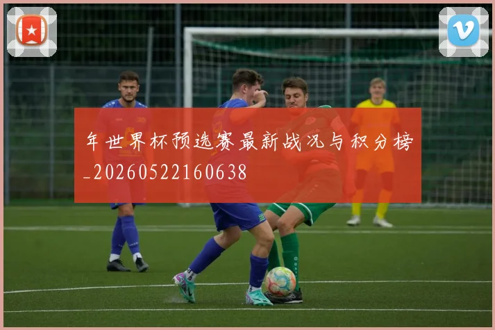 年世界杯预选赛最新战况与积分榜_20260522160638