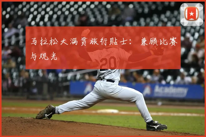 马拉松大满贯旅行贴士:兼顾比赛与观光