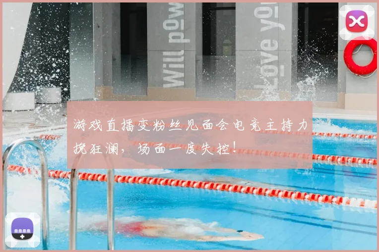 游戏直播变粉丝见面会电竞主持力挽狂澜,场面一度失控!