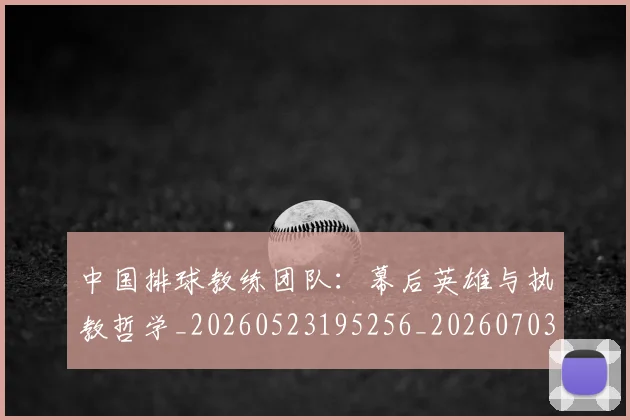 中国排球教练团队:幕后英雄与执教哲学_20260523195256_20260703204848