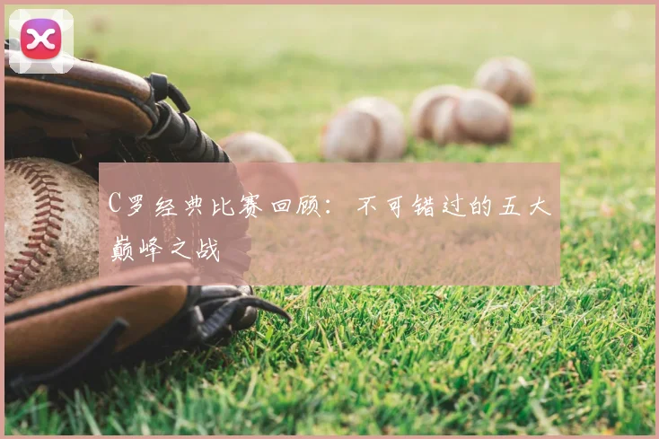 C罗经典比赛回顾:不可错过的五大巅峰之战