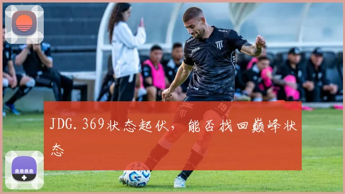 JDG.369状态起伏,能否找回巅峰状态