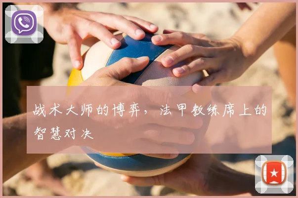 战术大师的博弈，法甲教练席上的智慧对决