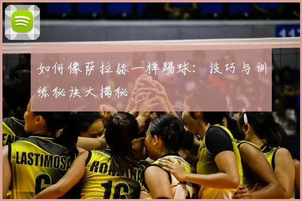 如何像萨拉赫一样踢球:技巧与训练秘诀大揭秘