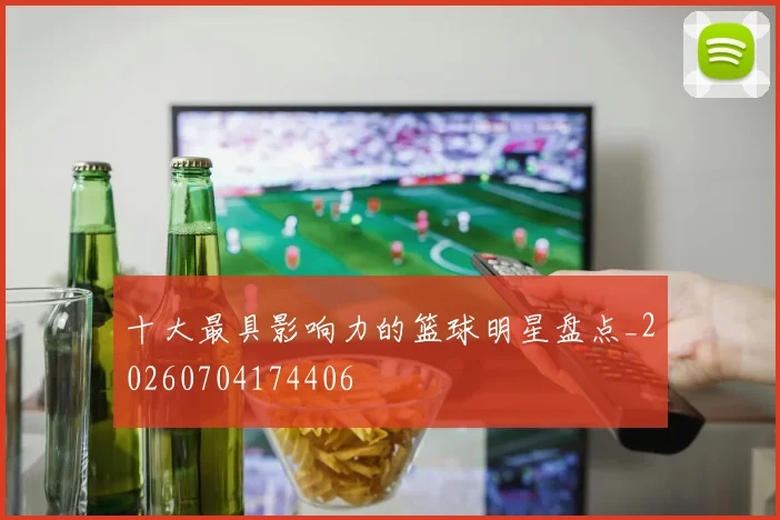 十大最具影响力的篮球明星盘点_20260704174406