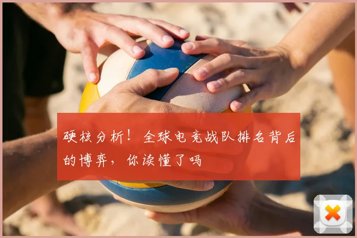 硬核分析!全球电竞战队排名背后的博弈,你读懂了吗