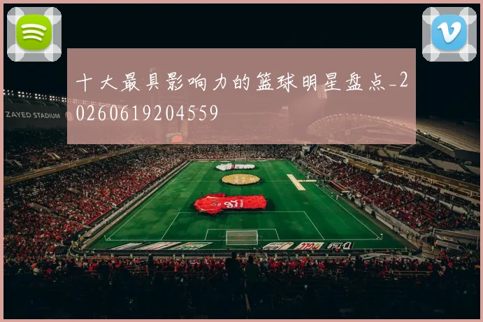 十大最具影响力的篮球明星盘点_20260619204559